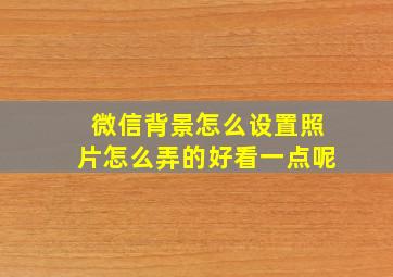 微信背景怎么设置照片怎么弄的好看一点呢