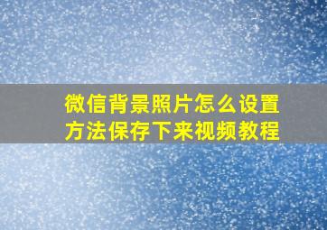 微信背景照片怎么设置方法保存下来视频教程