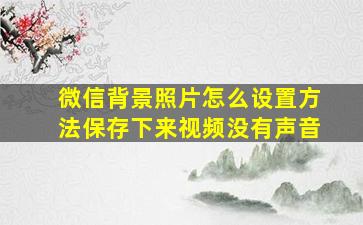 微信背景照片怎么设置方法保存下来视频没有声音