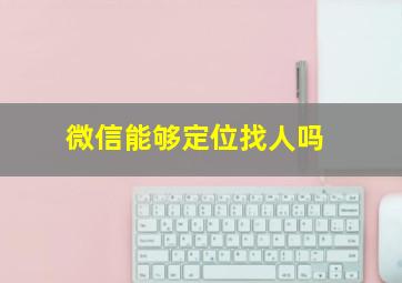 微信能够定位找人吗