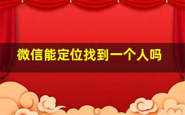 微信能定位找到一个人吗