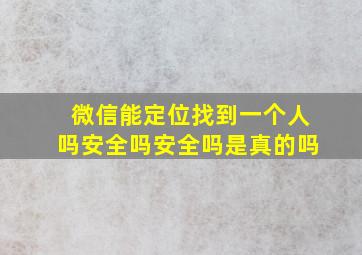 微信能定位找到一个人吗安全吗安全吗是真的吗