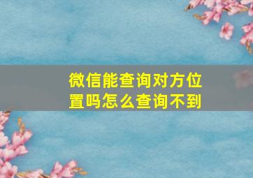 微信能查询对方位置吗怎么查询不到