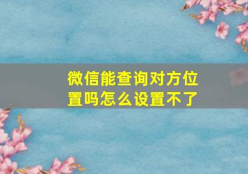 微信能查询对方位置吗怎么设置不了