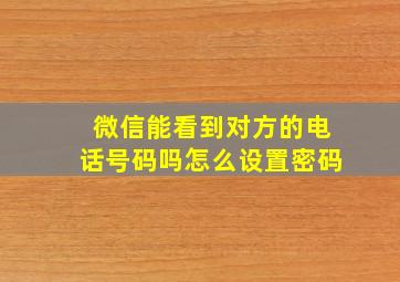 微信能看到对方的电话号码吗怎么设置密码