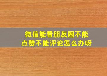 微信能看朋友圈不能点赞不能评论怎么办呀