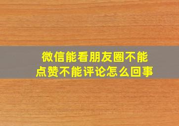 微信能看朋友圈不能点赞不能评论怎么回事