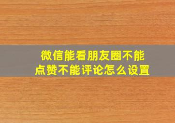 微信能看朋友圈不能点赞不能评论怎么设置