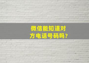 微信能知道对方电话号码吗?