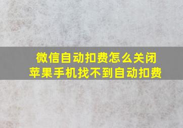 微信自动扣费怎么关闭苹果手机找不到自动扣费