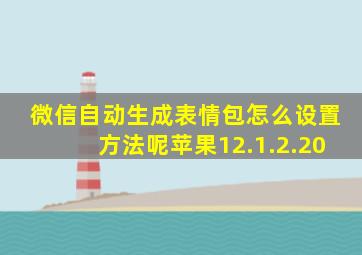 微信自动生成表情包怎么设置方法呢苹果12.1.2.20