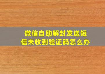 微信自助解封发送短信未收到验证码怎么办