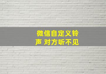 微信自定义铃声 对方听不见