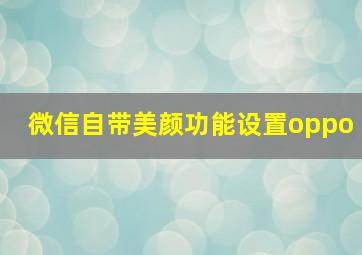 微信自带美颜功能设置oppo