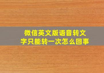 微信英文版语音转文字只能转一次怎么回事