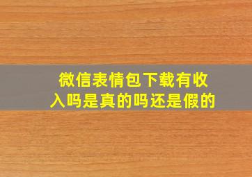 微信表情包下载有收入吗是真的吗还是假的