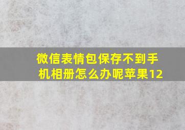 微信表情包保存不到手机相册怎么办呢苹果12