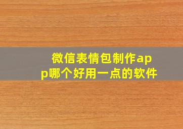 微信表情包制作app哪个好用一点的软件