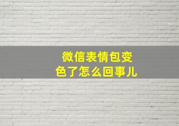 微信表情包变色了怎么回事儿