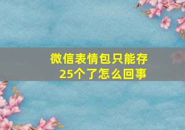 微信表情包只能存25个了怎么回事