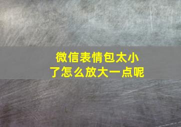 微信表情包太小了怎么放大一点呢