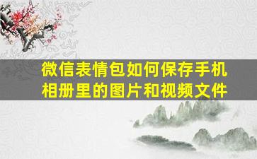 微信表情包如何保存手机相册里的图片和视频文件