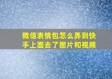 微信表情包怎么弄到快手上面去了图片和视频