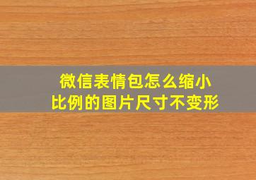 微信表情包怎么缩小比例的图片尺寸不变形