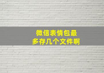 微信表情包最多存几个文件啊