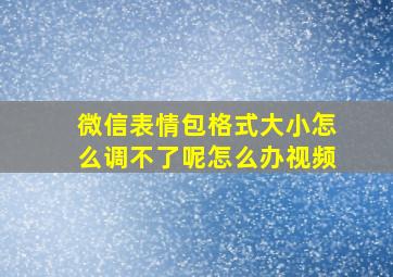 微信表情包格式大小怎么调不了呢怎么办视频