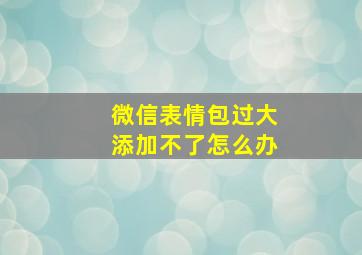 微信表情包过大添加不了怎么办