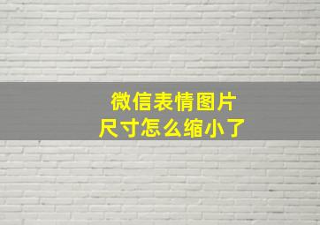 微信表情图片尺寸怎么缩小了