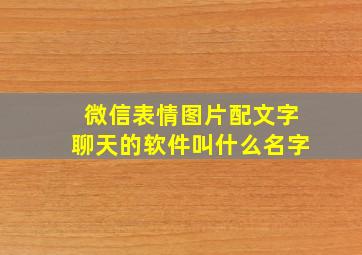 微信表情图片配文字聊天的软件叫什么名字