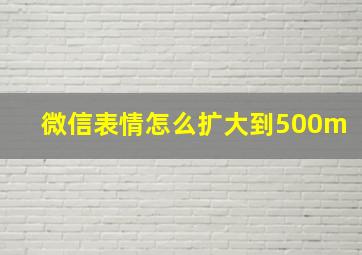 微信表情怎么扩大到500m