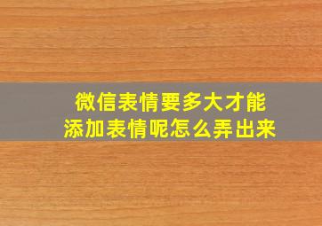 微信表情要多大才能添加表情呢怎么弄出来