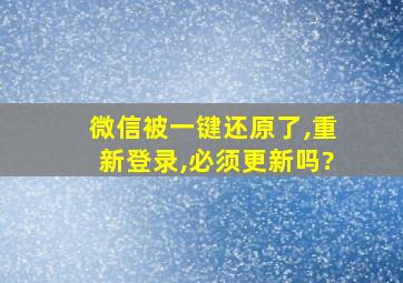 微信被一键还原了,重新登录,必须更新吗?