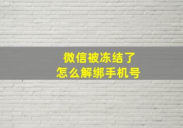 微信被冻结了怎么解绑手机号