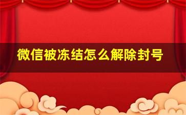 微信被冻结怎么解除封号