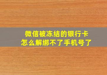 微信被冻结的银行卡怎么解绑不了手机号了