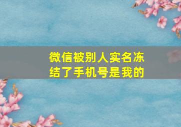 微信被别人实名冻结了手机号是我的