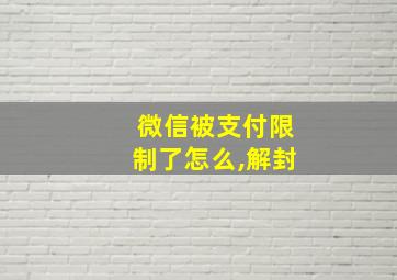 微信被支付限制了怎么,解封