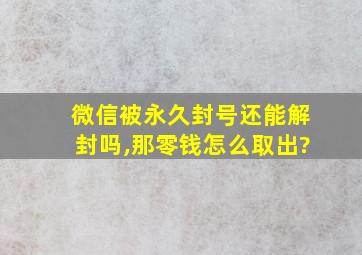 微信被永久封号还能解封吗,那零钱怎么取出?