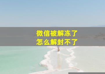 微信被解冻了怎么解封不了