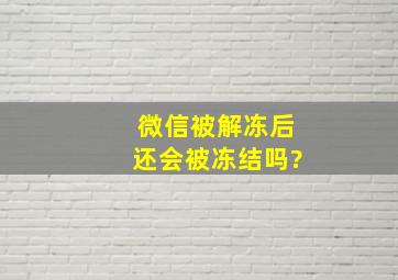 微信被解冻后还会被冻结吗?