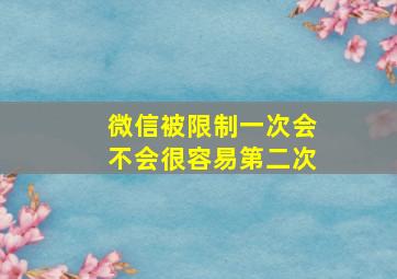 微信被限制一次会不会很容易第二次