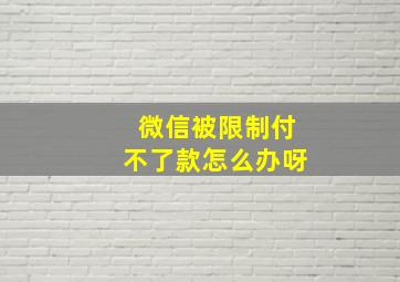 微信被限制付不了款怎么办呀