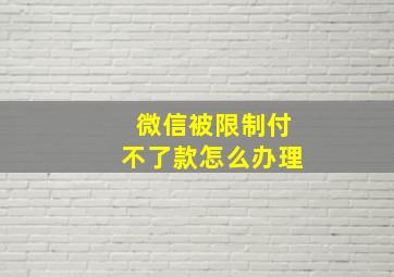 微信被限制付不了款怎么办理