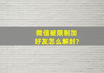 微信被限制加好友怎么解封?