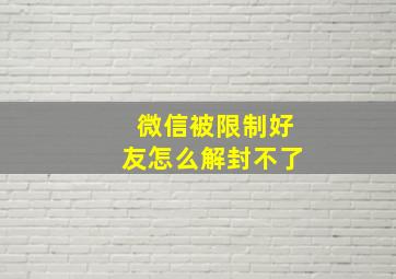 微信被限制好友怎么解封不了