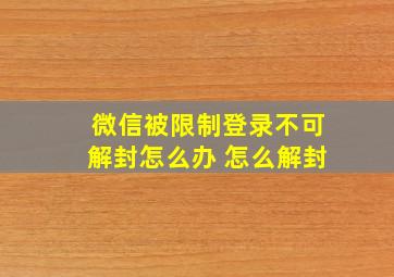 微信被限制登录不可解封怎么办 怎么解封